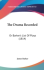 The Drama Recorded : Or Barker's List Of Plays (1814) - Book