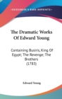 The Dramatic Works Of Edward Young : Containing Busiris, King Of Egypt; The Revenge; The Brothers (1783) - Book