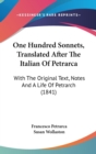 One Hundred Sonnets, Translated After The Italian Of Petrarca : With The Original Text, Notes And A Life Of Petrarch (1841) - Book