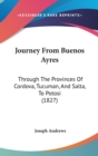 Journey From Buenos Ayres : Through The Provinces Of Cordova, Tucuman, And Salta, To Potosi (1827) - Book