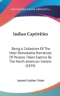 Indian Captivities : Being A Collection Of The Most Remarkable Narratives Of Persons Taken Captive By The North American Indians (1839) - Book