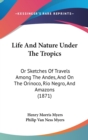 Life And Nature Under The Tropics : Or Sketches Of Travels Among The Andes, And On The Orinoco, Rio Negro, And Amazons (1871) - Book