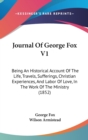 Journal Of George Fox V1 : Being An Historical Account Of The Life, Travels, Sufferings, Christian Experiences, And Labor Of Love, In The Work Of The Ministry (1852) - Book