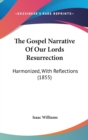 The Gospel Narrative Of Our Lords Resurrection : Harmonized, With Reflections (1855) - Book