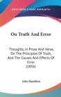 On Truth And Error : Thoughts, In Prose And Verse, On The Principles Of Truth, And The Causes And Effects Of Error (1856) - Book