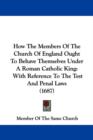 How The Members Of The Church Of England Ought To Behave Themselves Under A Roman Catholic King : With Reference To The Test And Penal Laws (1687) - Book