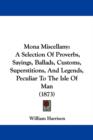 Mona Miscellany : A Selection Of Proverbs, Sayings, Ballads, Customs, Superstitions, And Legends, Peculiar To The Isle Of Man (1873) - Book