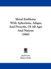 Moral Emblems : With Aphorisms, Adages, And Proverbs, Of All Ages And Nations (1860) - Book