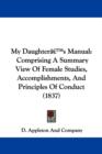 My Daughtera -- S Manual : Comprising A Summary View Of Female Studies, Accomplishments, And Principles Of Conduct (1837) - Book