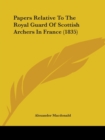 Papers Relative To The Royal Guard Of Scottish Archers In France (1835) - Book