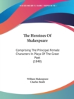 The Heroines Of Shakespeare : Comprising The Principal Female Characters In Plays Of The Great Poet (1848) - Book