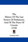 The History Of The Last Session Of Parliament, And Of The Peace Of Utrecht (1758) - Book