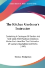 The Kitchen Gardenera -- S Instructor : Containing A Catalogue Of Garden And Herb Seed, With Practical Directions Under Each Head For The Cultivation Of Culinary Vegetables And Herbs (1847) - Book