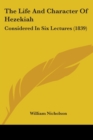 The Life And Character Of Hezekiah : Considered In Six Lectures (1839) - Book