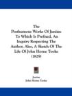 The Posthumous Works Of Junius : To Which Is Prefixed, An Inquiry Respecting The Author, Also, A Sketch Of The Life Of John Horne Tooke (1829) - Book
