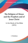 The Religion Of Moses And The Prophets And Of Jesus Christ : In The Words Of The Bible (1832) - Book