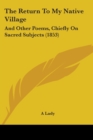 The Return To My Native Village : And Other Poems, Chiefly On Sacred Subjects (1853) - Book