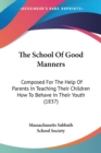 The School Of Good Manners : Composed For The Help Of Parents In Teaching Their Children How To Behave In Their Youth (1837) - Book
