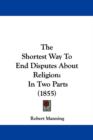 The Shortest Way To End Disputes About Religion : In Two Parts (1855) - Book