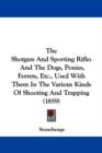 The Shotgun And Sporting Rifle : And The Dogs, Ponies, Ferrets, Etc., Used With Them In The Various Kinds Of Shooting And Trapping (1859) - Book