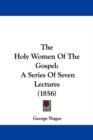 The Holy Women Of The Gospel : A Series Of Seven Lectures (1856) - Book