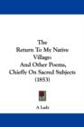 The Return To My Native Village : And Other Poems, Chiefly On Sacred Subjects (1853) - Book