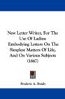 New Letter Writer, For The Use Of Ladies : Embodying Letters On The Simplest Matters Of Life, And On Various Subjects (1867) - Book