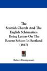 The Scottish Church And The English Schismatics : Being Letters On The Recent Schism In Scotland (1847) - Book