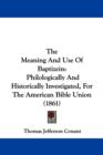 The Meaning And Use Of Baptizein : Philologically And Historically Investigated, For The American Bible Union (1861) - Book