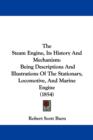 The Steam Engine, Its History And Mechanism : Being Descriptions And Illustrations Of The Stationary, Locomotive, And Marine Engine (1854) - Book