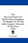 The Rise And Progress Of British Opium Smuggling : The Illegality Of The East India Company's Monopoly Of The Drug (1856) - Book