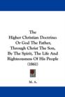 The Higher Christian Doctrine : Or God The Father, Through Christ The Son, By The Spirit, The Life And Righteousness Of His People (1861) - Book