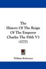 The History Of The Reign Of The Emperor Charles The Fifth V3 (1777) - Book