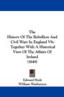 The History Of The Rebellion And Civil Wars In England V6 : Together With A Historical View Of The Affairs Of Ireland (1849) - Book