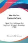 Moralisches Elementarbuch : Nebst Einer Anleitung Zum Nuzlichen Gebrauch Desselben (1785) - Book
