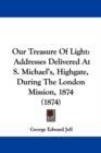 Our Treasure Of Light : Addresses Delivered At S. Michael's, Highgate, During The London Mission, 1874 (1874) - Book