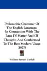 Philosophic Grammar Of The English Language : In Connection With The Laws Of Matter And Of Thought, And Conformed To The Best Modern Usage (1827) - Book