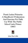 Praxis Latina Primaria : A Handbook Of Questions And Exercises For Daily Use With The Public School Latin Primer (1867) - Book