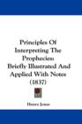 Principles Of Interpreting The Prophecies : Briefly Illustrated And Applied With Notes (1837) - Book