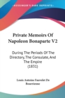 Private Memoirs Of Napoleon Bonaparte V2 : During The Periods Of The Directory, The Consulate, And The Empire (1831) - Book