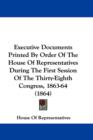 Executive Documents Printed By Order Of The House Of Representatives During The First Session Of The Thirty-Eighth Congress, 1863-64 (1864) - Book