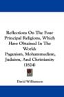 Reflections On The Four Principal Religions, Which Have Obtained In The World : Paganism, Mohammedism, Judaism, And Christianity (1824) - Book