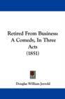 Retired From Business : A Comedy, In Three Acts (1851) - Book