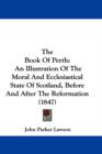 The Book Of Perth : An Illustration Of The Moral And Ecclesiastical State Of Scotland, Before And After The Reformation (1847) - Book