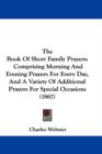 The Book Of Short Family Prayers : Comprising Morning And Evening Prayers For Every Day, And A Variety Of Additional Prayers For Special Occasions (1867) - Book
