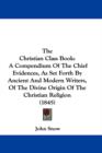 The Christian Class Book : A Compendium Of The Chief Evidences, As Set Forth By Ancient And Modern Writers, Of The Divine Origin Of The Christian Religion (1845) - Book