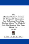 The Christian Mariner's Journal : Or A Series Of Observations And Reflections On A Ship, The Sea, Sailors, The Works Of God, The Heathen, War, Time, Death, Etc. (1829) - Book