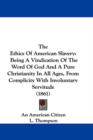 The Ethics Of American Slavery : Being A Vindication Of The Word Of God And A Pure Christianity In All Ages, From Complicity With Involuntary Servitude (1861) - Book