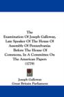 The Examination Of Joseph Galloway, Late Speaker Of The House Of Assembly Of Pennsylvania : Before The House Of Commons, In A Committee On The American Papers (1779) - Book