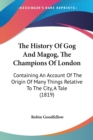The History Of Gog And Magog, The Champions Of London : Containing An Account Of The Origin Of Many Things Relative To The City, A Tale (1819) - Book